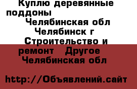 Куплю деревянные поддоны 1000*1200, 1100*1200. - Челябинская обл., Челябинск г. Строительство и ремонт » Другое   . Челябинская обл.